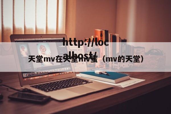 天堂mv在天堂mv蜜（mv的天堂）