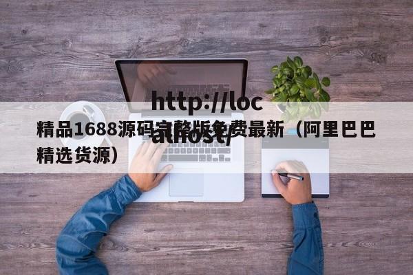 精品1688源码完整版免费最新（阿里巴巴精选货源）