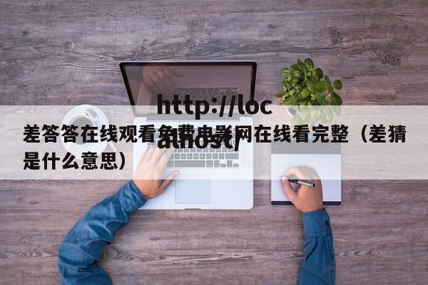 差答答在线观看免费电影网在线看完整（差猜是什么意思）