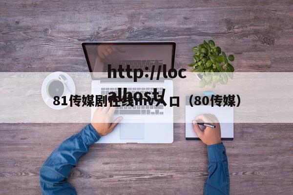 81传媒剧在线mv入口（80传媒）