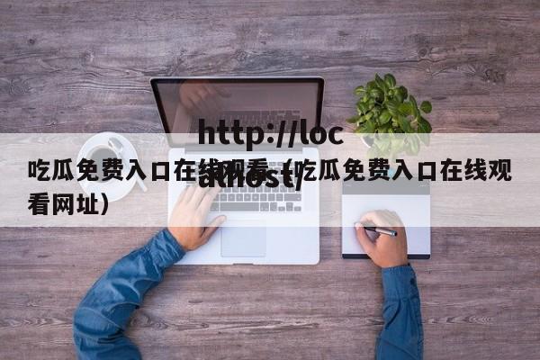吃瓜免费入口在线观看（吃瓜免费入口在线观看网址）