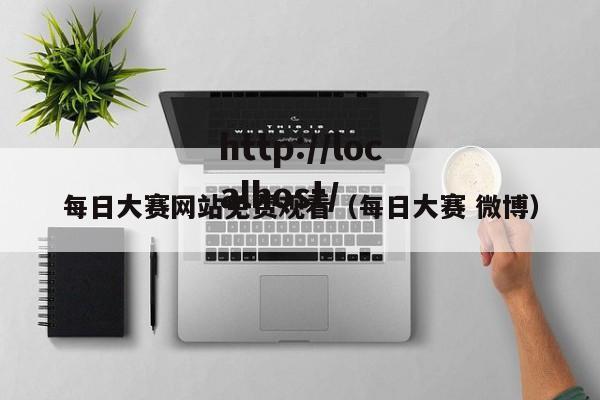 每日大赛网站免费观看（每日大赛 微博）