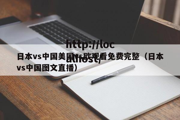日本vs中国美国vs欧观看免费完整（日本vs中国图文直播）