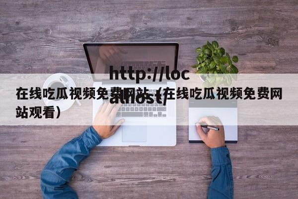 在线吃瓜视频免费网站（在线吃瓜视频免费网站观看）